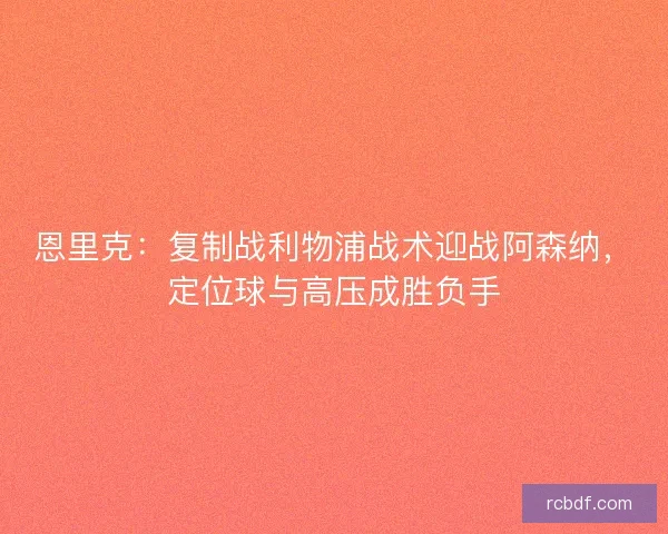 恩里克：复制战利物浦战术迎战阿森纳，定位球与高压成胜负手