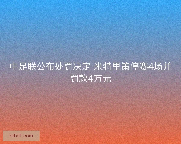 中足联公布处罚决定 米特里策停赛4场并罚款4万元