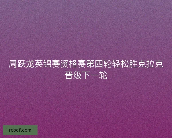 周跃龙英锦赛资格赛第四轮轻松胜克拉克晋级下一轮