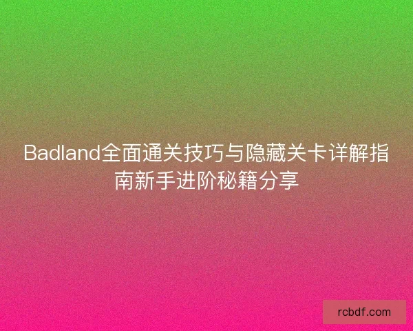 Badland全面通关技巧与隐藏关卡详解指南新手进阶秘籍分享 Badland全面通关技巧与隐藏关卡详解指南新手进阶秘籍分享